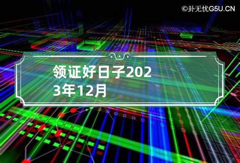 2023年12月最佳领证日子_12月登记结婚领证吉日,第2张