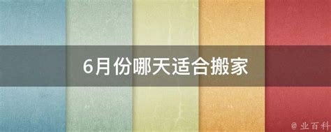 6月份哪天搬家最好_6月可以搬家的黄道吉日2023,第2张