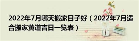 7月份哪天搬家最好最吉利2022年_搬家吉日2022年7月最佳时间老黄历,第2张