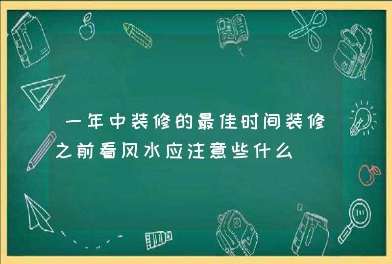 一年中装修的最佳时间装修之前看风水应注意些什么,第1张