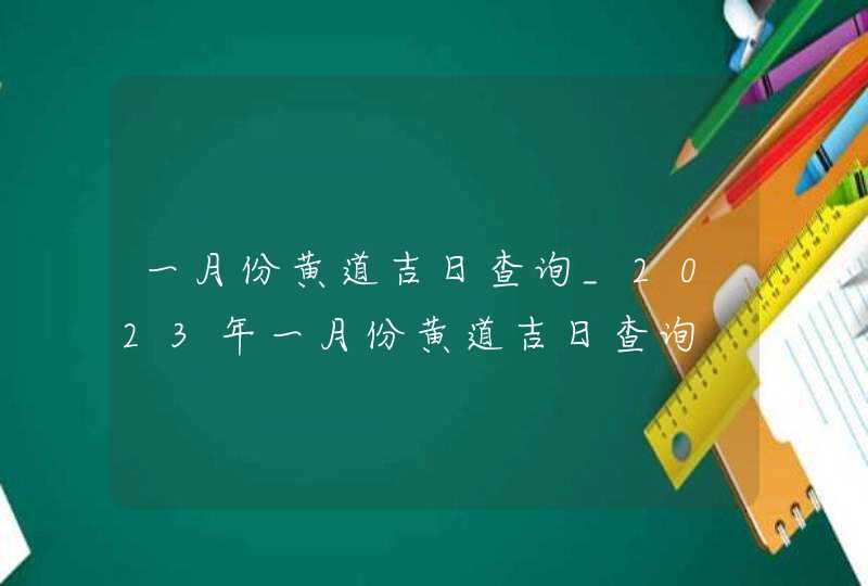 一月份黄道吉日查询_2023年一月份黄道吉日查询,第1张