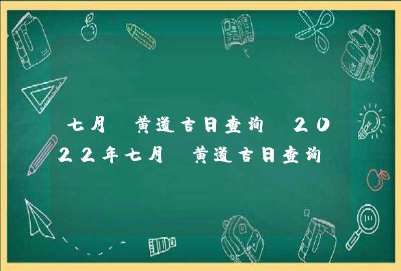 七月份黄道吉日查询_2022年七月份黄道吉日查询,第1张