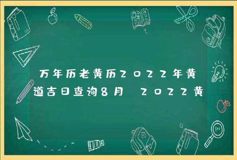 万年历老黄历2022年黄道吉日查询8月_2022黄道吉日查询万年历8月,第1张