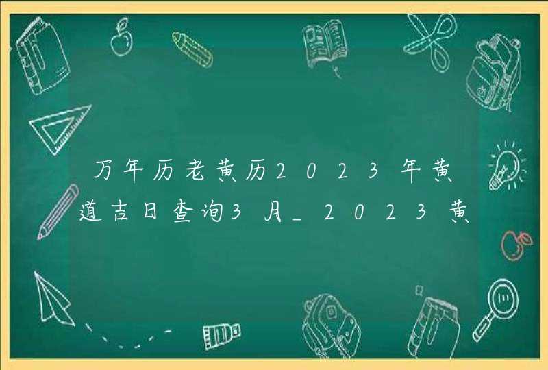 万年历老黄历2023年黄道吉日查询3月_2023黄道吉日查询万年历3月,第1张