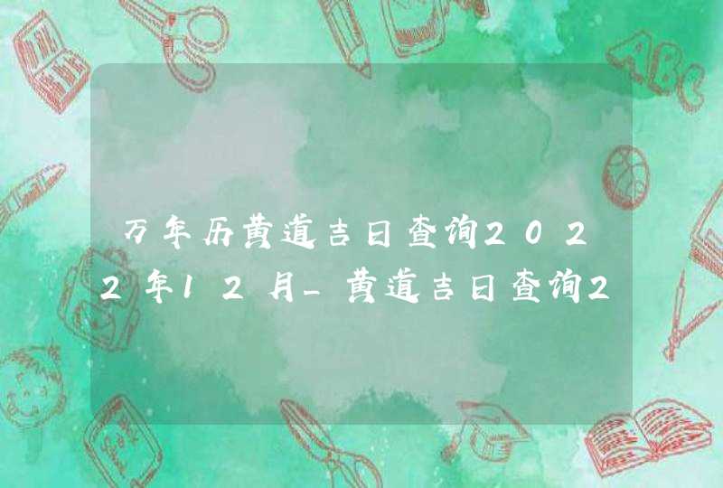 万年历黄道吉日查询2022年12月_黄道吉日查询2022年12月,第1张