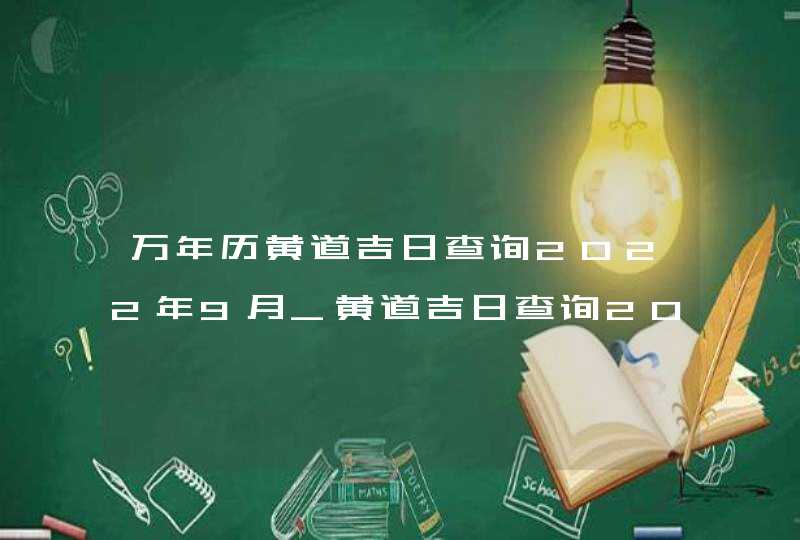 万年历黄道吉日查询2022年9月_黄道吉日查询2022年9月,第1张