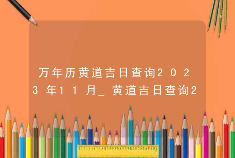 万年历黄道吉日查询2023年11月_黄道吉日查询2023年11月,第1张