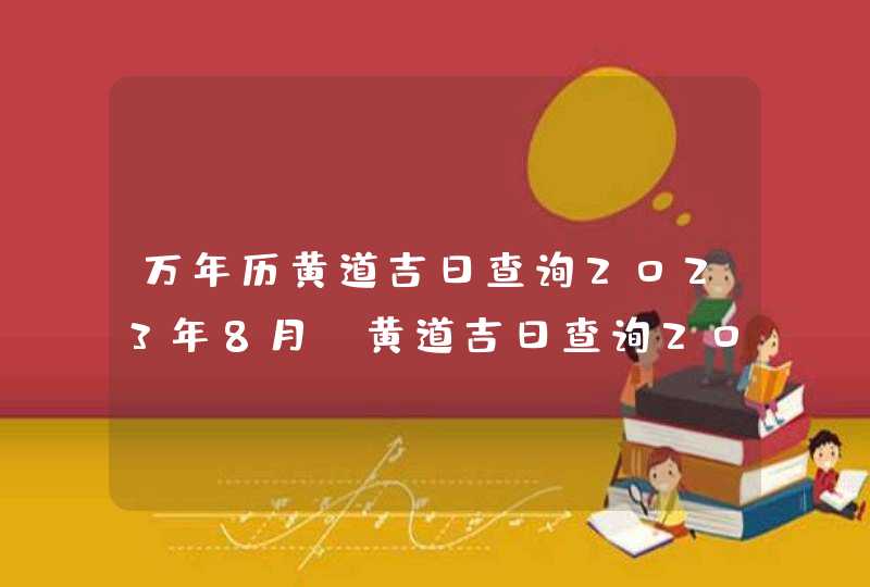 万年历黄道吉日查询2023年8月_黄道吉日查询2023年8月,第1张