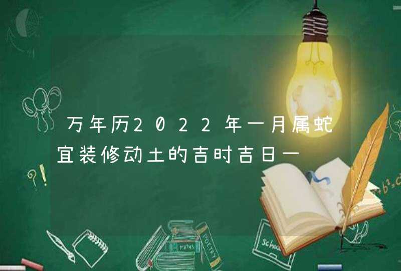 万年历2022年一月属蛇宜装修动土的吉时吉日一览,第1张