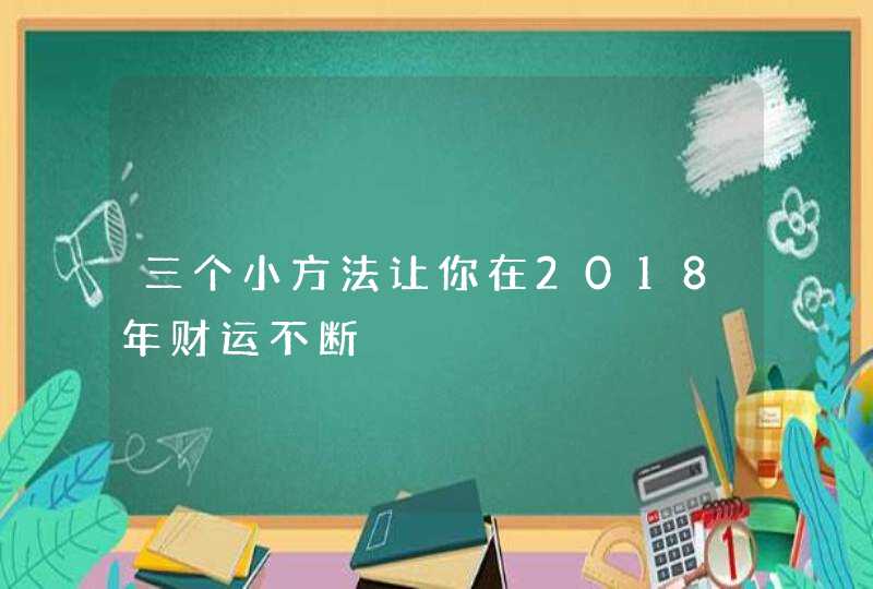 三个小方法让你在2018年财运不断,第1张