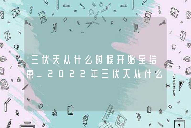 三伏天从什么时候开始至结束_2022年三伏天从什么时候开始至结束,第1张