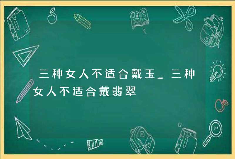 三种女人不适合戴玉_三种女人不适合戴翡翠,第1张