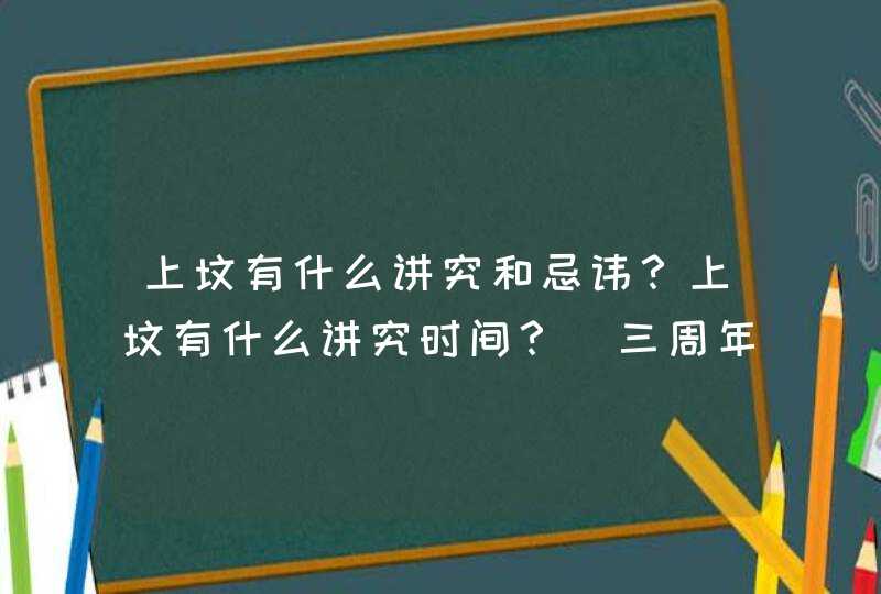 上坟有什么讲究和忌讳？上坟有什么讲究时间？_三周年上坟时间上有什么讲究,第1张