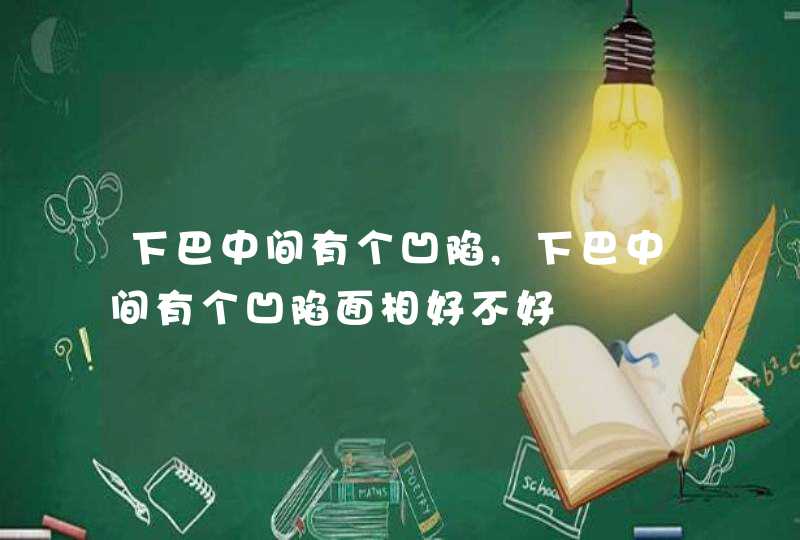 下巴中间有个凹陷,下巴中间有个凹陷面相好不好,第1张