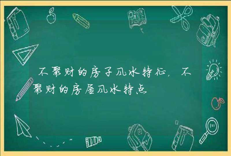 不聚财的房子风水特征，不聚财的房屋风水特点,第1张