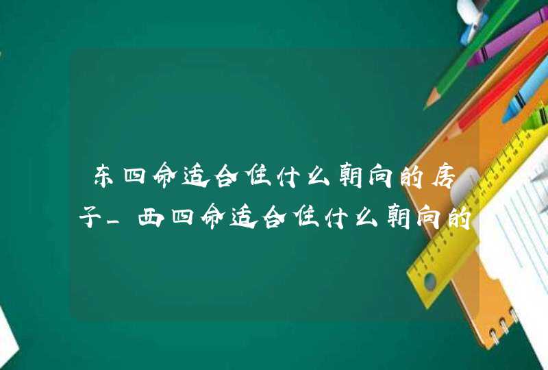 东四命适合住什么朝向的房子_西四命适合住什么朝向的房子,第1张