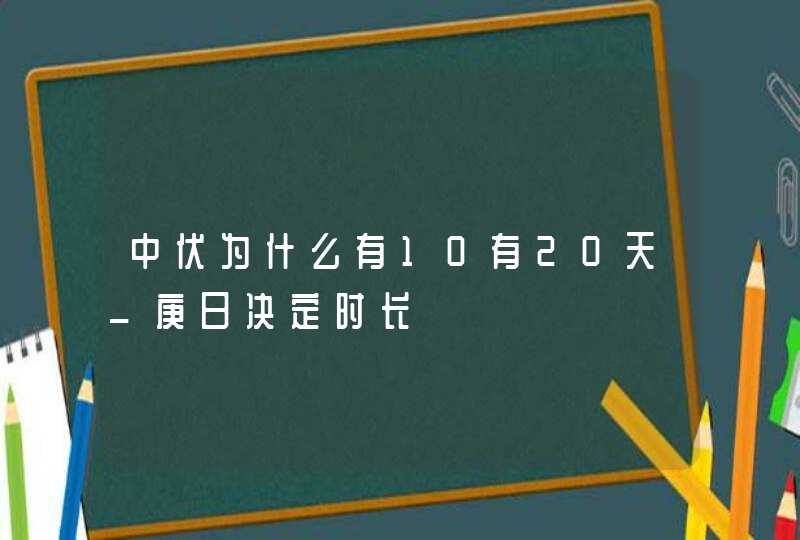 中伏为什么有10有20天_庚日决定时长,第1张