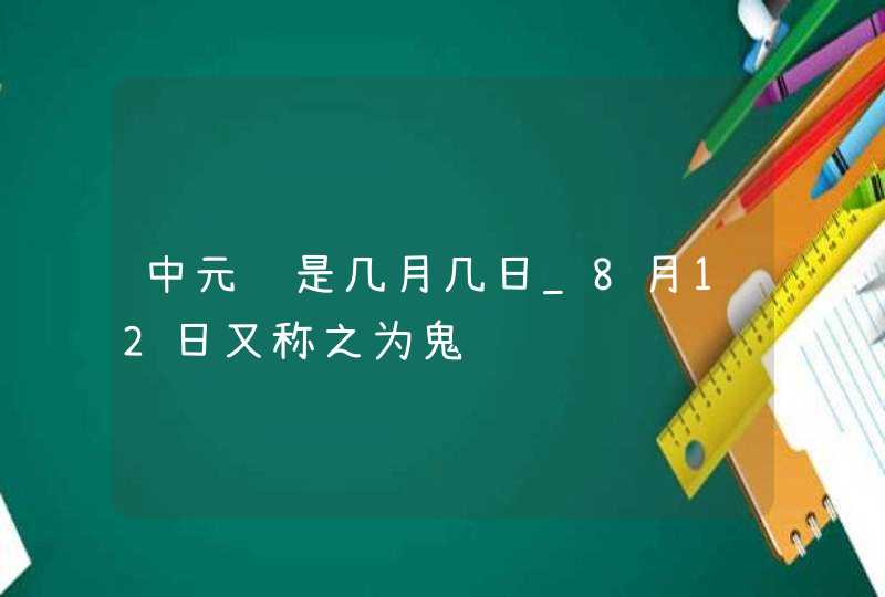 中元节是几月几日_8月12日又称之为鬼节,第1张