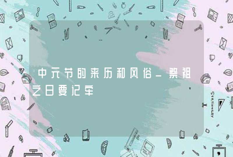 中元节的来历和风俗_祭祖之日要记牢,第1张