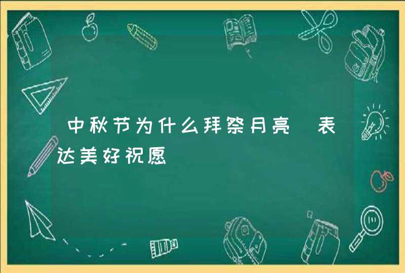 中秋节为什么拜祭月亮_表达美好祝愿,第1张