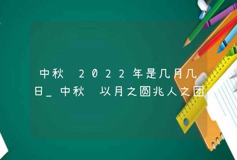 中秋节2022年是几月几日_中秋节以月之圆兆人之团圆,第1张