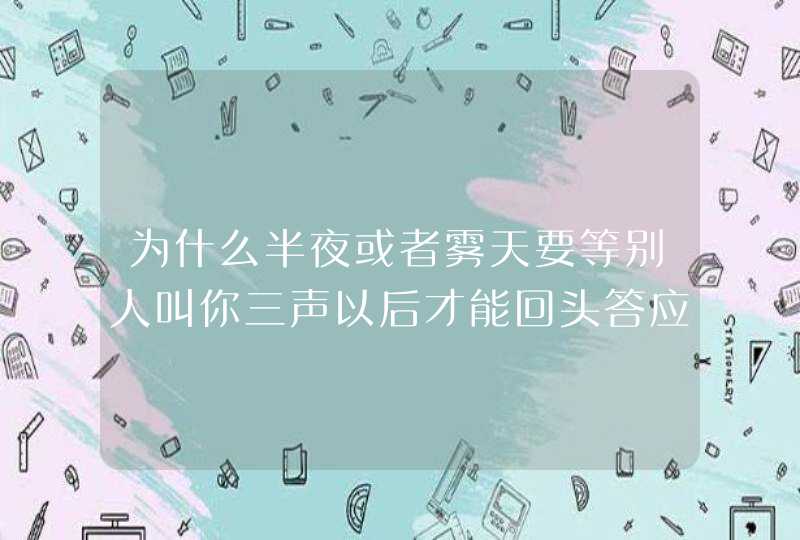 为什么半夜或者雾天要等别人叫你三声以后才能回头答应,第1张