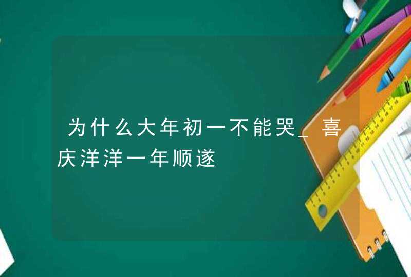 为什么大年初一不能哭_喜庆洋洋一年顺遂,第1张