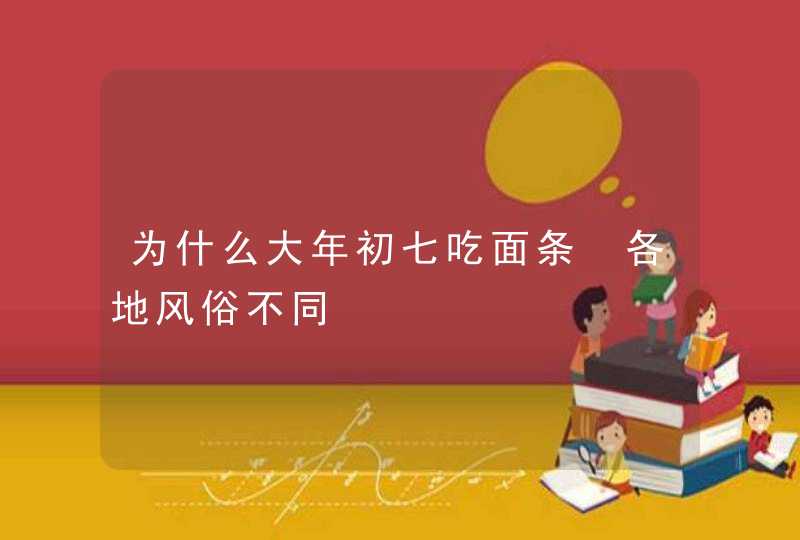 为什么大年初七吃面条 各地风俗不同,第1张