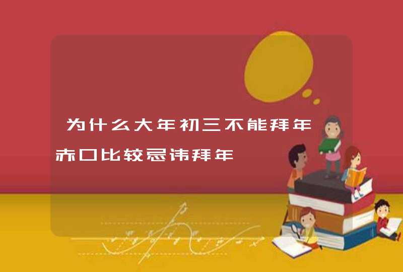 为什么大年初三不能拜年 赤口比较忌讳拜年,第1张