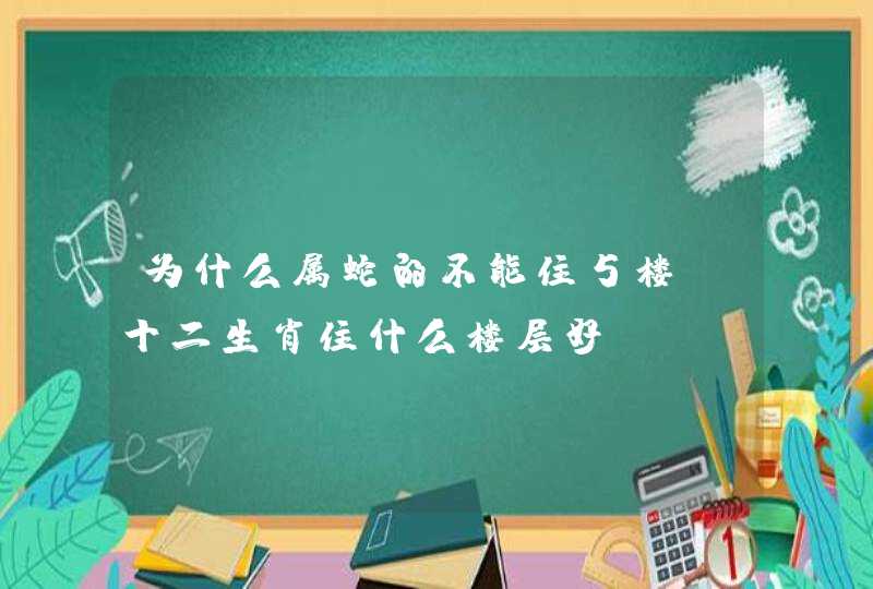 为什么属蛇的不能住5楼_十二生肖住什么楼层好,第1张