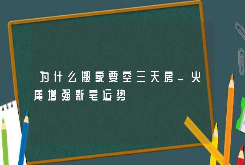 为什么搬家要空三天房_火庵增强新宅运势,第1张