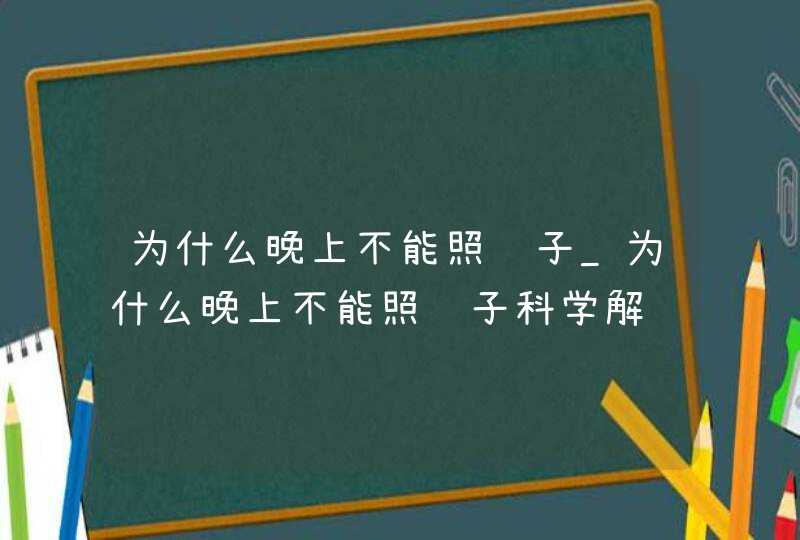 为什么晚上不能照镜子_为什么晚上不能照镜子科学解释,第1张