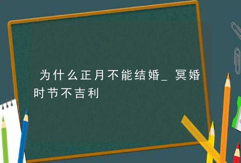 为什么正月不能结婚_冥婚时节不吉利,第1张