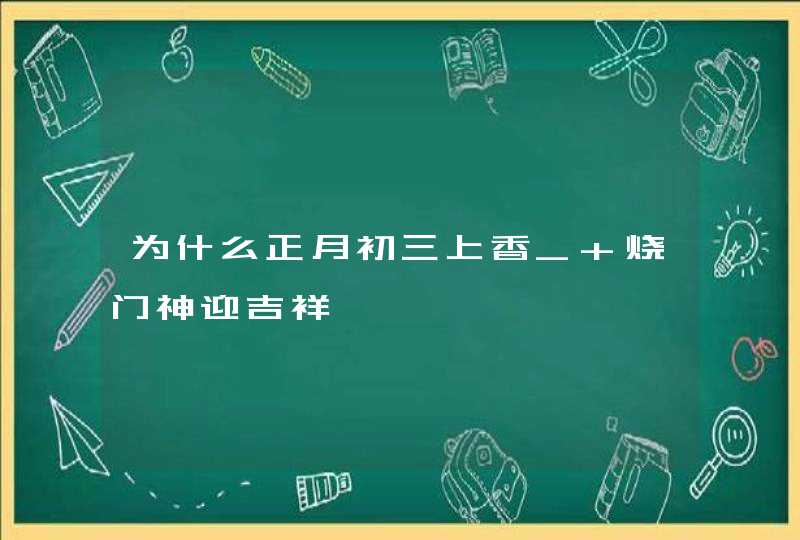 为什么正月初三上香_ 烧门神迎吉祥,第1张