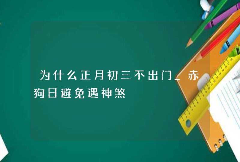 为什么正月初三不出门_赤狗日避免遇神煞,第1张