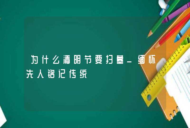 为什么清明节要扫墓_缅怀先人铭记传统,第1张