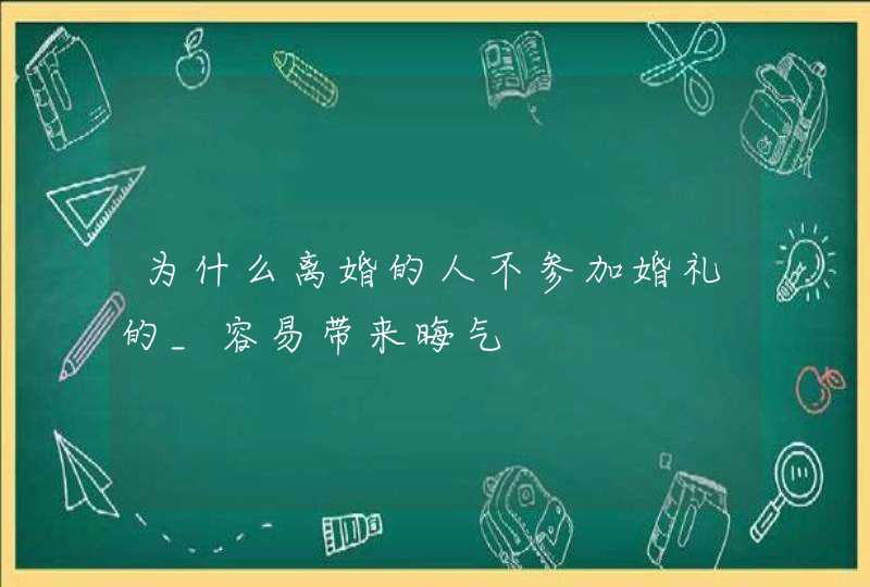 为什么离婚的人不参加婚礼的_容易带来晦气,第1张