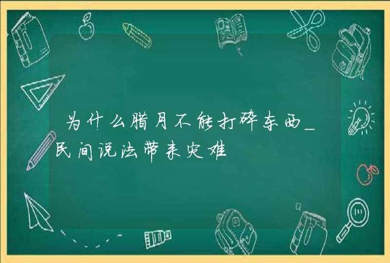 为什么腊月不能打碎东西_民间说法带来灾难,第1张