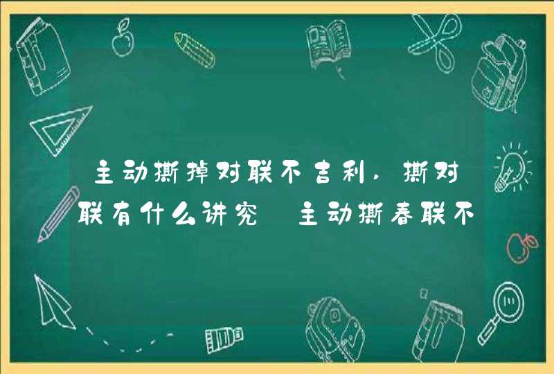 主动撕掉对联不吉利,撕对联有什么讲究_主动撕春联不吉利吗,第1张