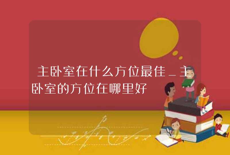 主卧室在什么方位最佳_主卧室的方位在哪里好,第1张