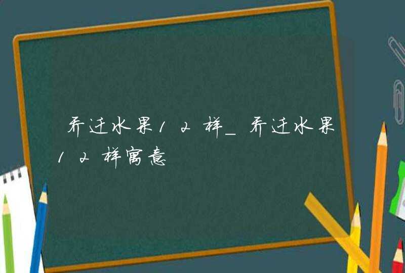 乔迁水果12样_乔迁水果12样寓意,第1张