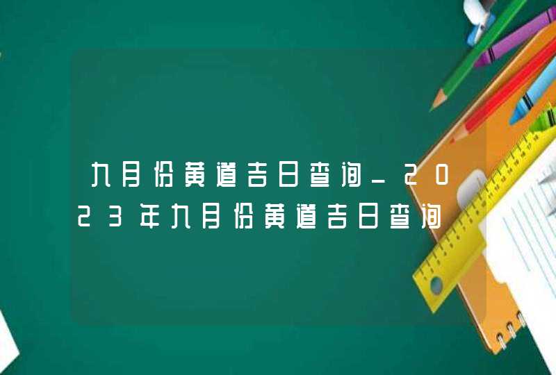 九月份黄道吉日查询_2023年九月份黄道吉日查询,第1张