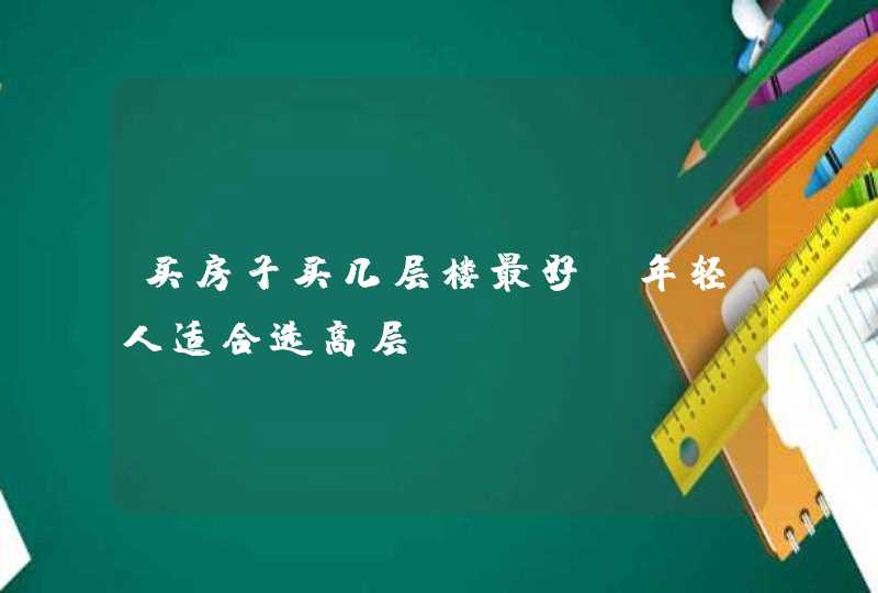 买房子买几层楼最好_年轻人适合选高层,第1张