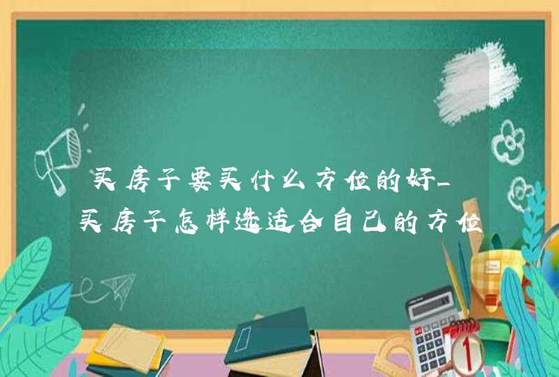 买房子要买什么方位的好_买房子怎样选适合自己的方位,第1张