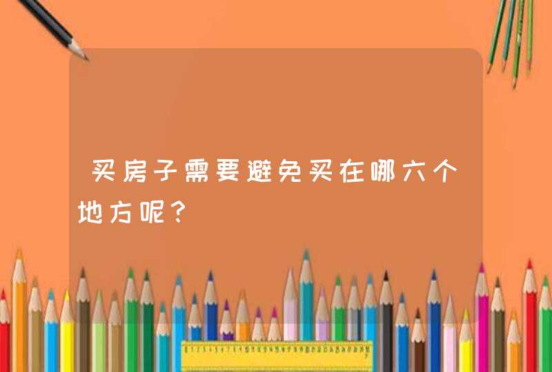 买房子需要避免买在哪六个地方呢？,第1张