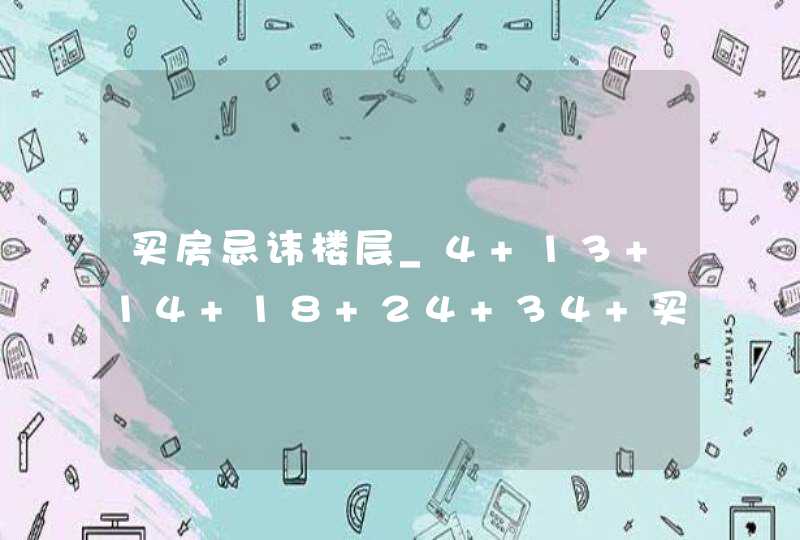 买房忌讳楼层_4 13 14 18 24 34 买房忌讳楼层 4 13 14 18 24,别在冤枉他们了,第1张