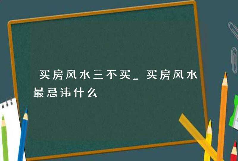 买房风水三不买_买房风水最忌讳什么,第1张