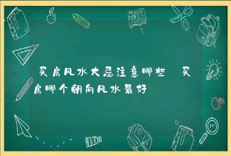 买房风水大忌注意哪些_买房哪个朝向风水最好,第1张