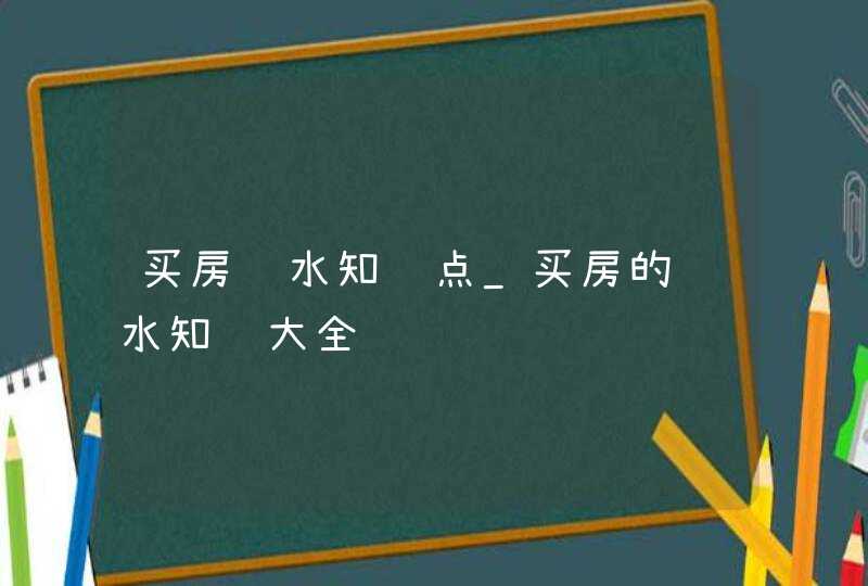 买房风水知识点_买房的风水知识大全,第1张