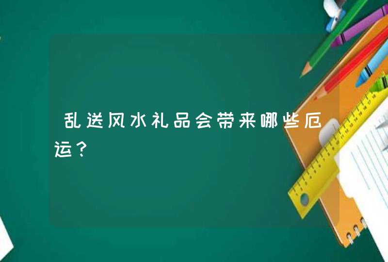 乱送风水礼品会带来哪些厄运？,第1张